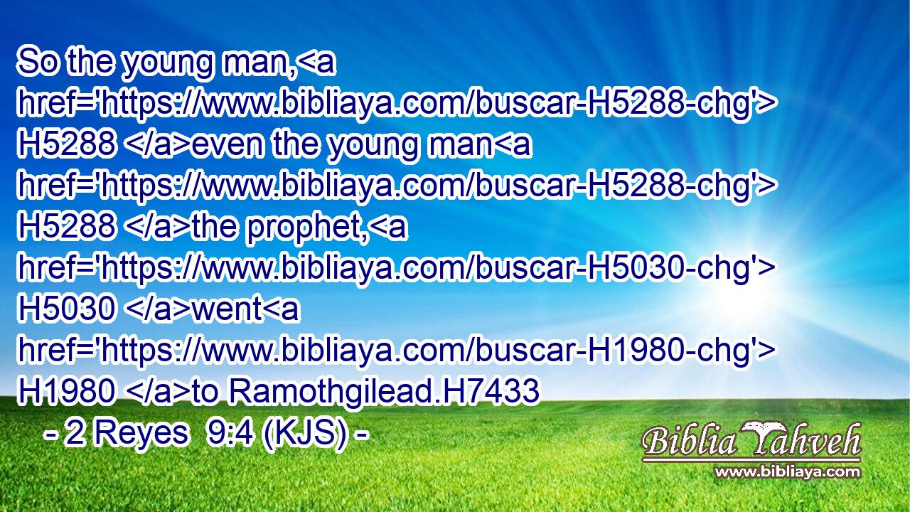 So the young man, H5288 even the young man H5288 the prophet, H5030 went H1980 to Ramothgilead.H7433