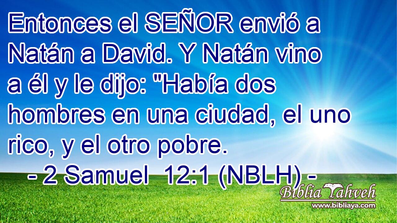 Entonces el SEÑOR envió a Natán a David. Y Natán vino a él y le dijo: 