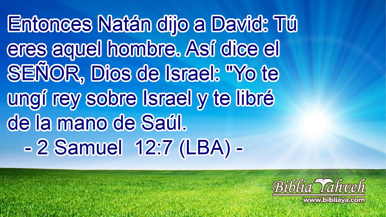 Entonces Natán dijo a David: Tú eres aquel hombre. Así dice el SEÑOR, Dios de Israel: 