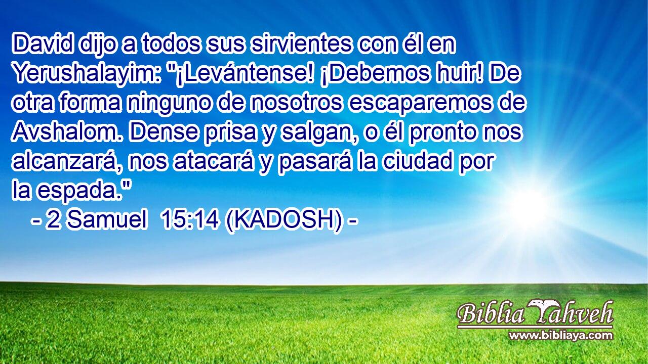  David dijo a todos sus sirvientes con él en Yerushalayim: 