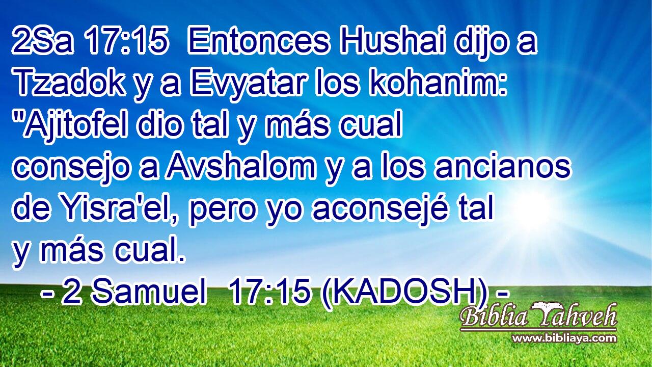  Entonces Hushai dijo a Tzadok y a Evyatar los kohanim: 