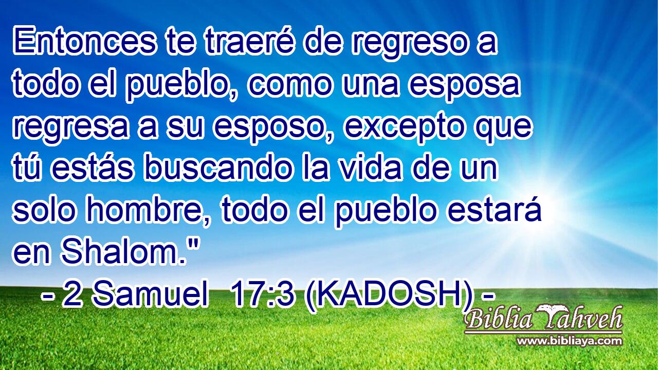  Entonces te traeré de regreso a todo el pueblo, como una esposa regresa a su esposo, excepto que tú estás buscando la vida de un solo hombre, todo el pueblo estará en Shalom.