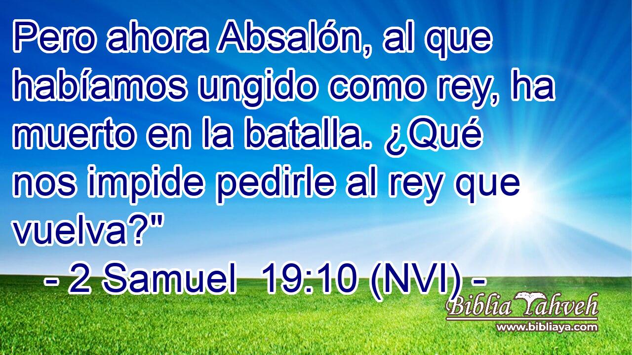 Pero ahora Absalón, al que habíamos ungido como rey, ha muerto en la batalla. ¿Qué nos impide pedirle al rey que vuelva?