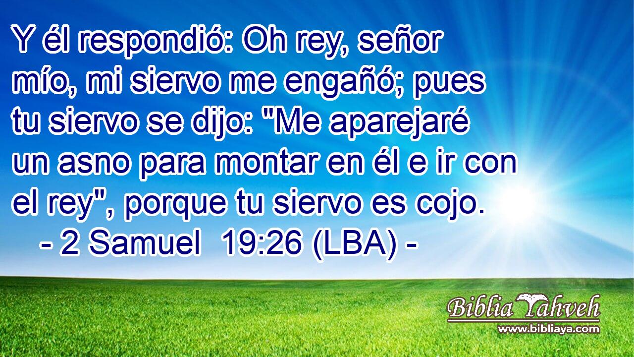 Y él respondió: Oh rey, señor mío, mi siervo me engañó; pues tu siervo se dijo: 