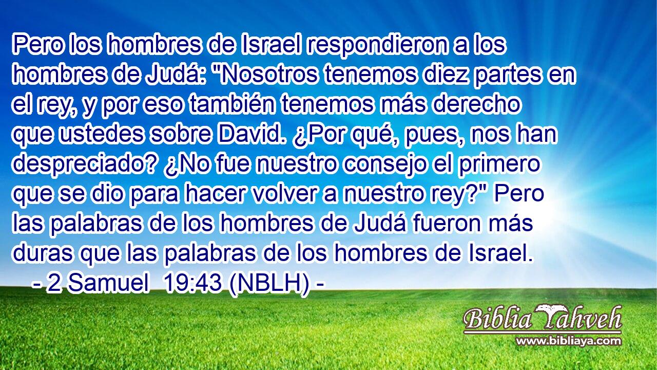  Pero los hombres de Israel respondieron a los hombres de Judá: 