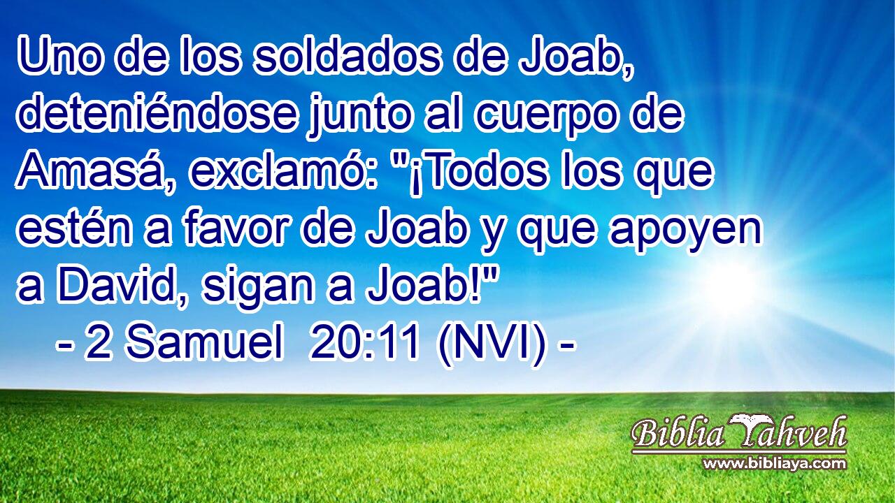  Uno de los soldados de Joab, deteniéndose junto al cuerpo de Amasá, exclamó: 