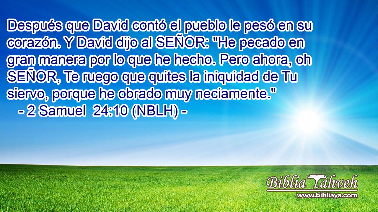  Después que David contó el pueblo le pesó en su corazón. Y David dijo al SEÑOR: 