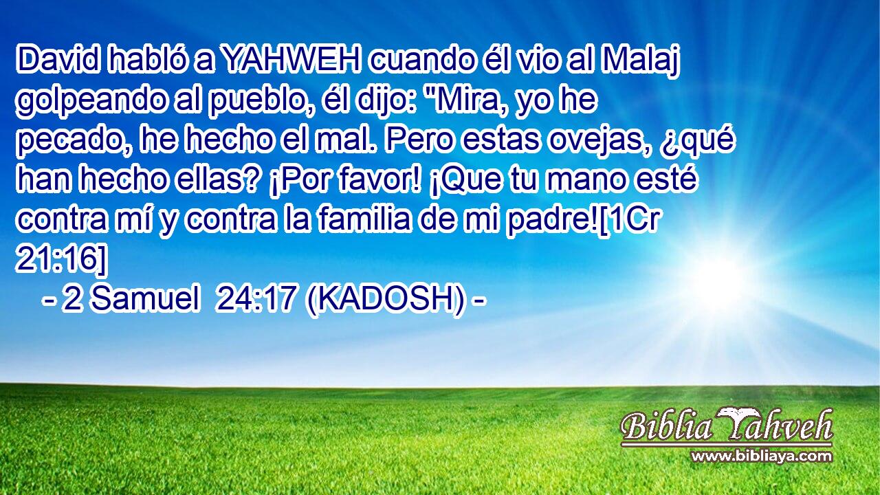 David habló a YAHWEH cuando él vio al Malaj golpeando al pueblo, él dijo: 