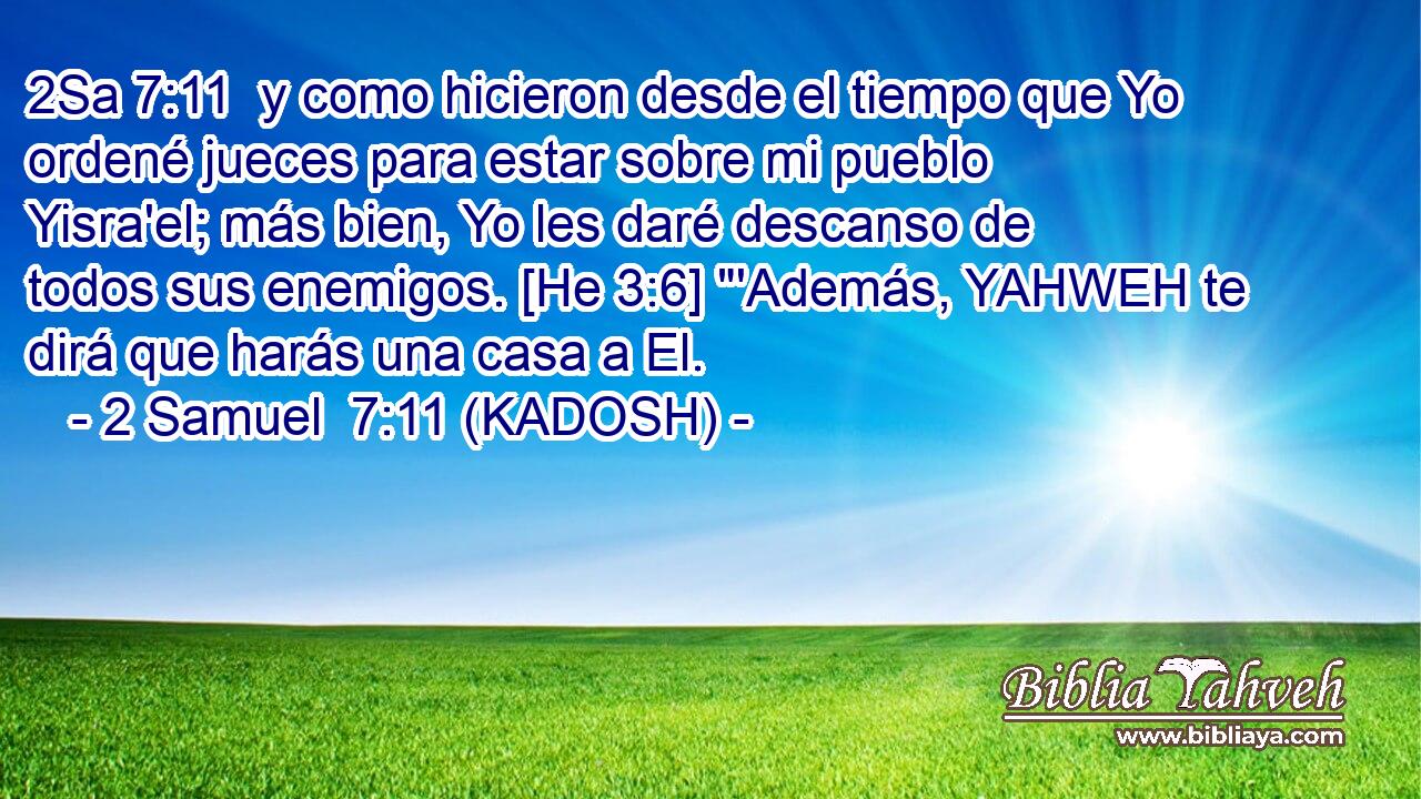  y como hicieron desde el tiempo que Yo ordené jueces para estar sobre mi pueblo Yisra'el; más bien, Yo les daré descanso de todos sus enemigos. [He 3:6] 