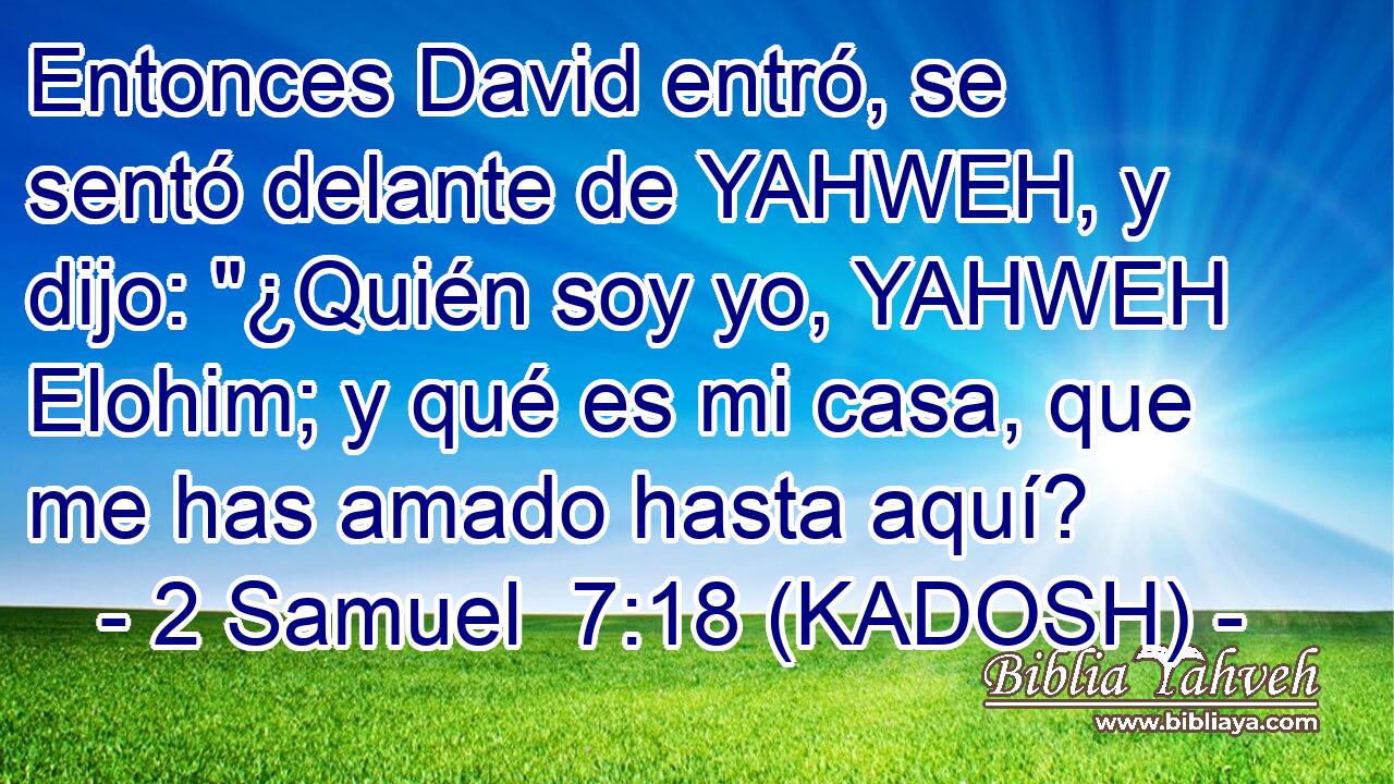  Entonces David entró, se sentó delante de YAHWEH, y dijo: 