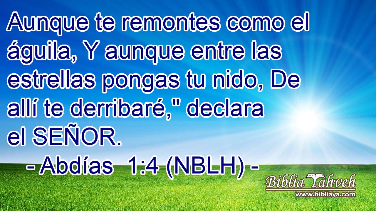  Aunque te remontes como el águila, Y aunque entre las estrellas pongas tu nido, De allí te derribaré,