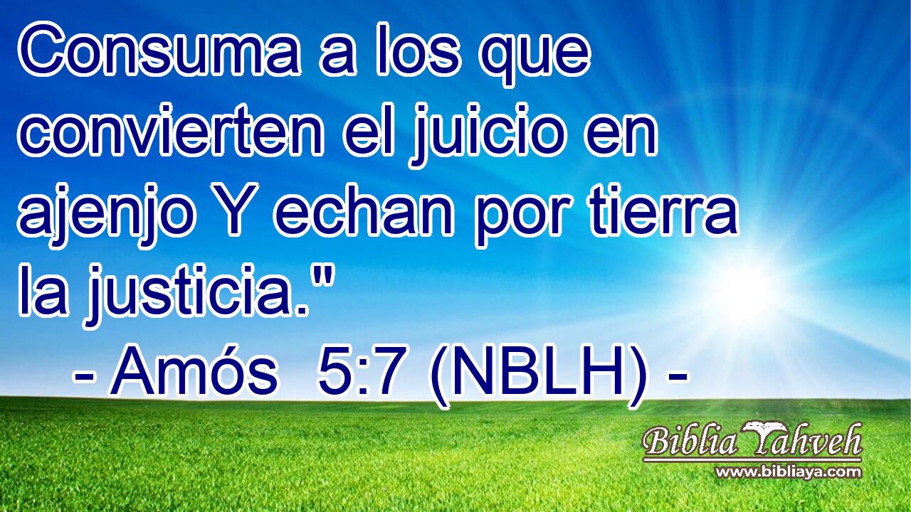  Consuma a los que convierten el juicio en ajenjo Y echan por tierra la justicia.