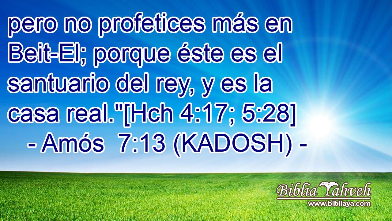  pero no profetices más en Beit-El; porque éste es el santuario del rey, y es la casa real.
