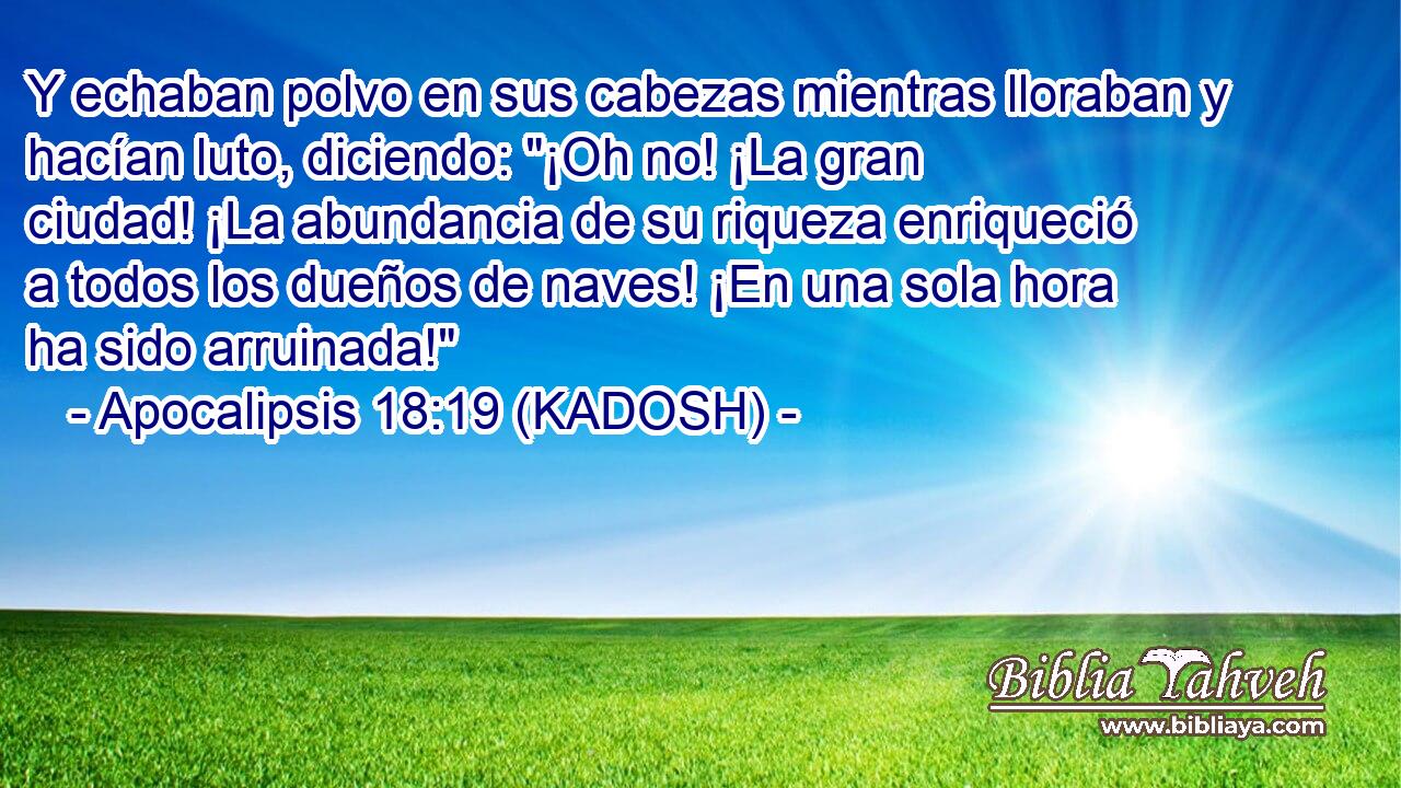  Y echaban polvo en sus cabezas mientras lloraban y hacían luto, diciendo: 