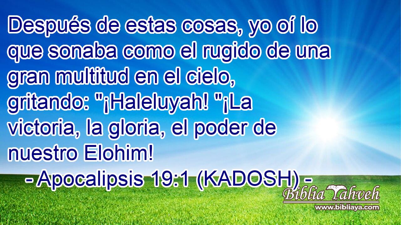 Apocalipsis 19:1 (KADOSH) - Después de estas cosas, yo oí lo que...