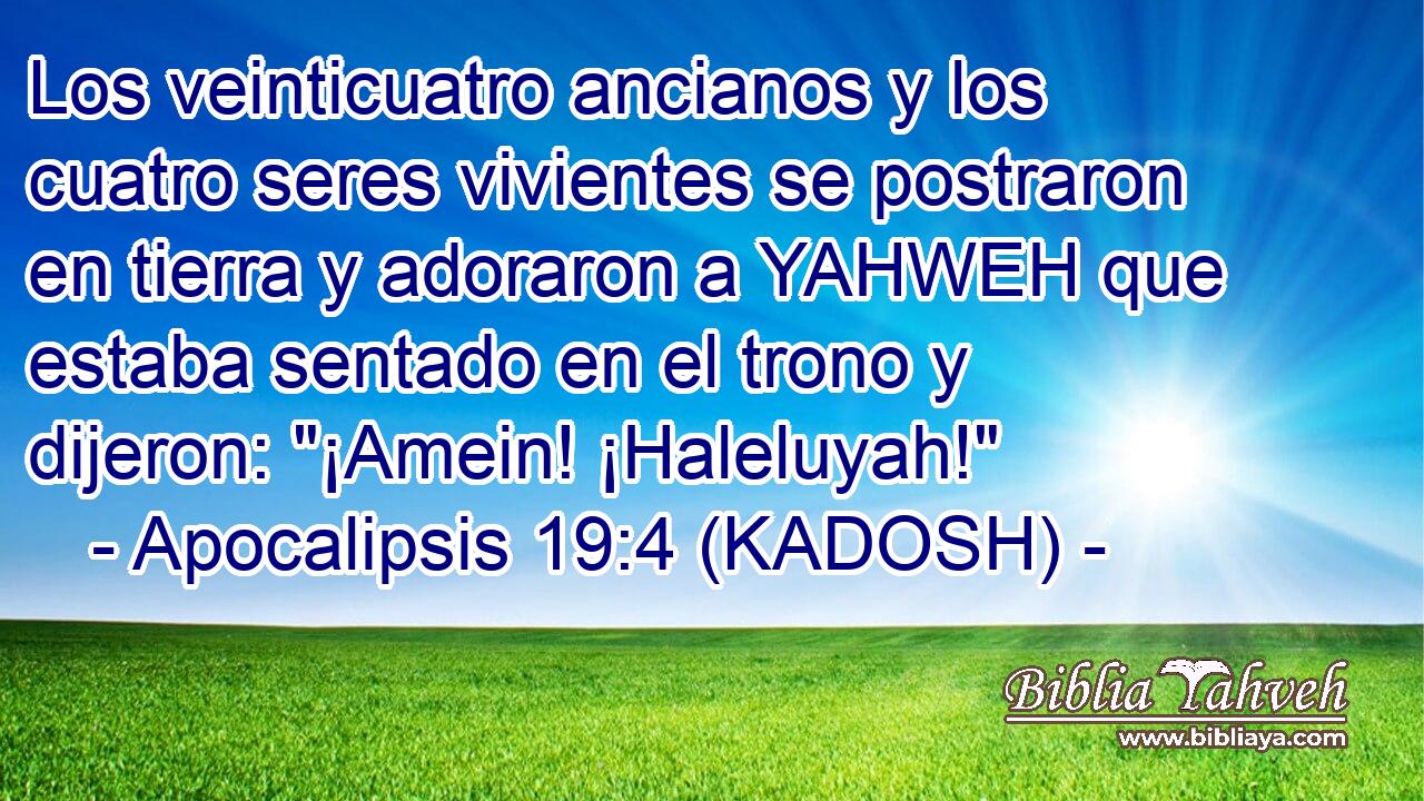  Los veinticuatro ancianos y los cuatro seres vivientes se postraron en tierra y adoraron a YAHWEH que estaba sentado en el trono y dijeron: 