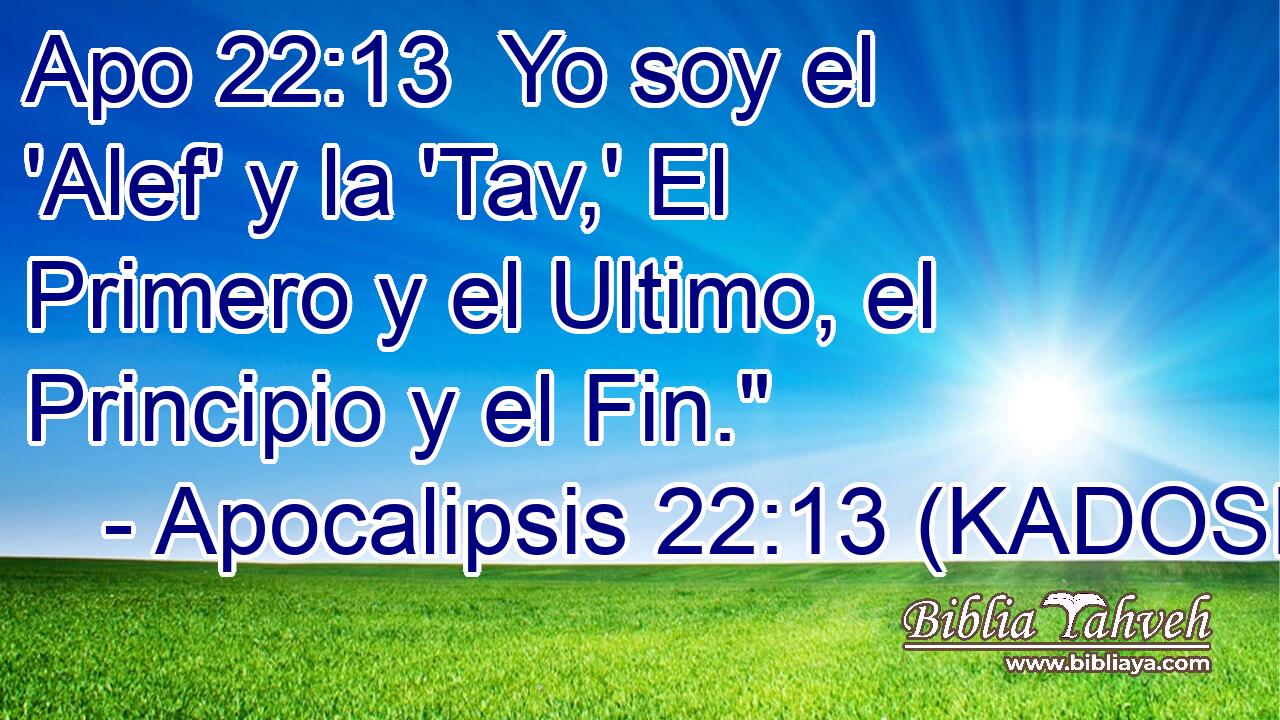  Yo soy el 'Alef' y la 'Tav,' El Primero y el Ultimo, el Principio y el Fin.