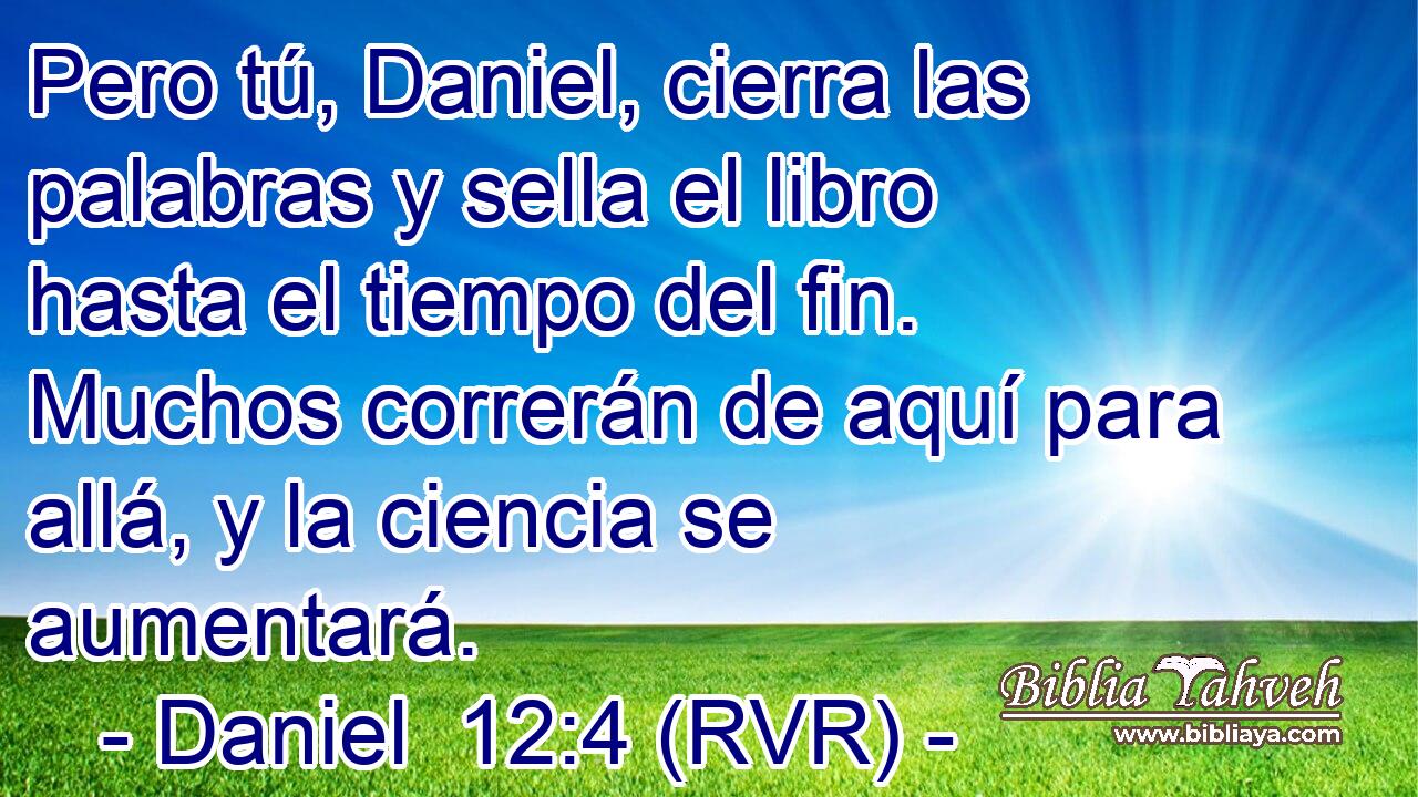 Daniel 12:4 (rvr) - Pero tú, Daniel, cierra las palabras y sella...