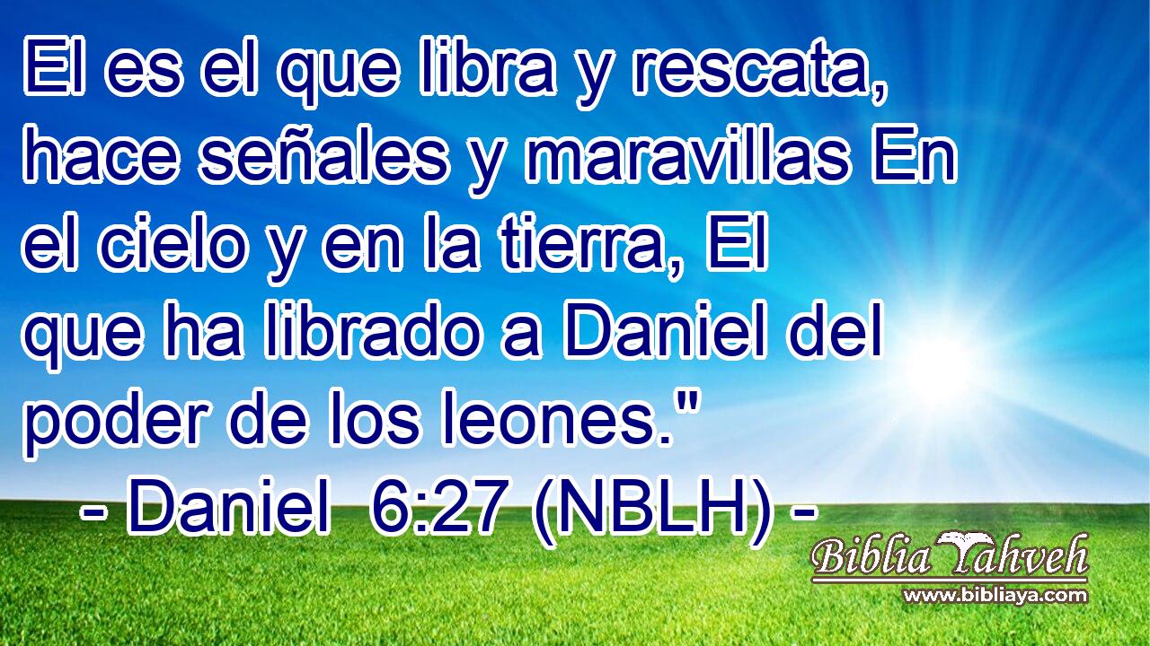  El es el que libra y rescata, hace señales y maravillas En el cielo y en la tierra, El que ha librado a Daniel del poder de los leones.