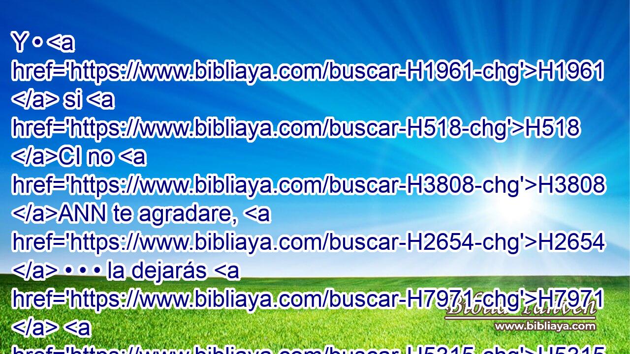 Y • H1961  si H518 CI no H3808 ANN te agradare, H2654  • • • la dejarás H7971  H5315 « en libertad; » * • • H4376  no H3808 ANN la venderás H4376  por • dinero, H3701  ni H3808 ANN la tratarás H6014 VtMMSM2 como esclava, por H8478 Pt cuanto H834 XN la humillaste. H6031  