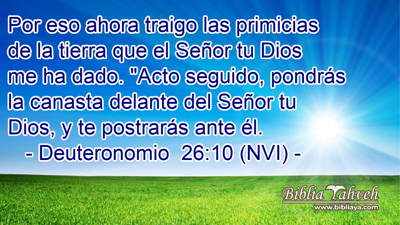  Por eso ahora traigo las primicias de la tierra que el Señor tu Dios me ha dado. 