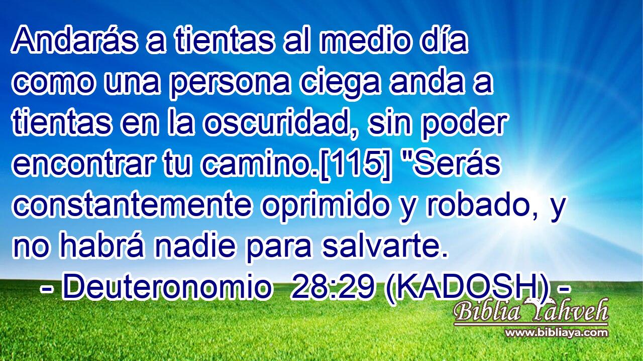  Andarás a tientas al medio día como una persona ciega anda a tientas en la oscuridad, sin poder encontrar tu camino.[115] 