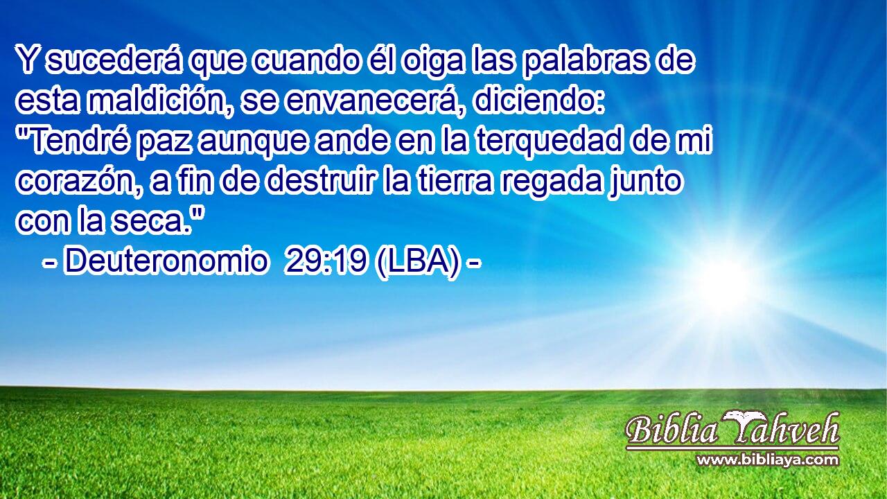 Y sucederá que cuando él oiga las palabras de esta maldición, se envanecerá, diciendo: 