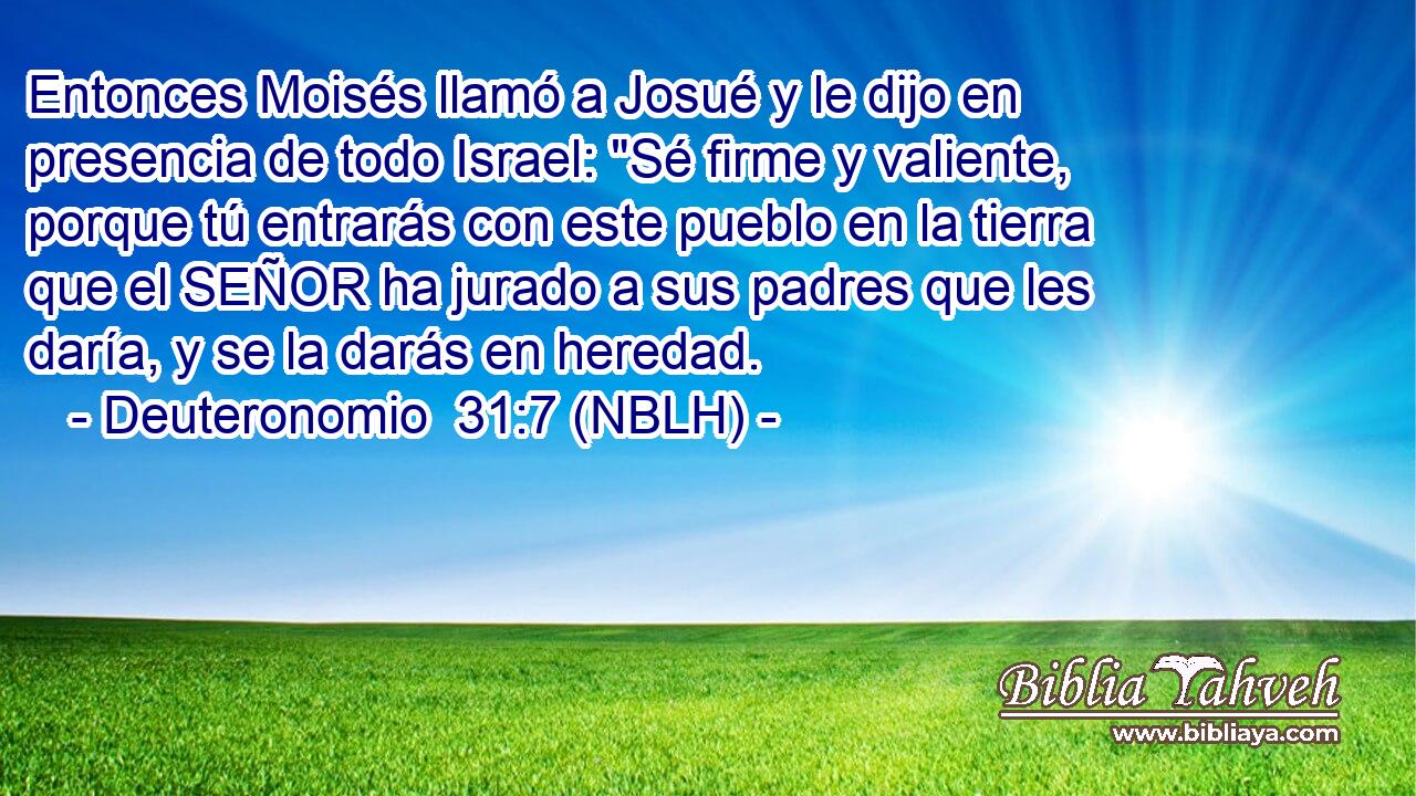  Entonces Moisés llamó a Josué y le dijo en presencia de todo Israel: 
