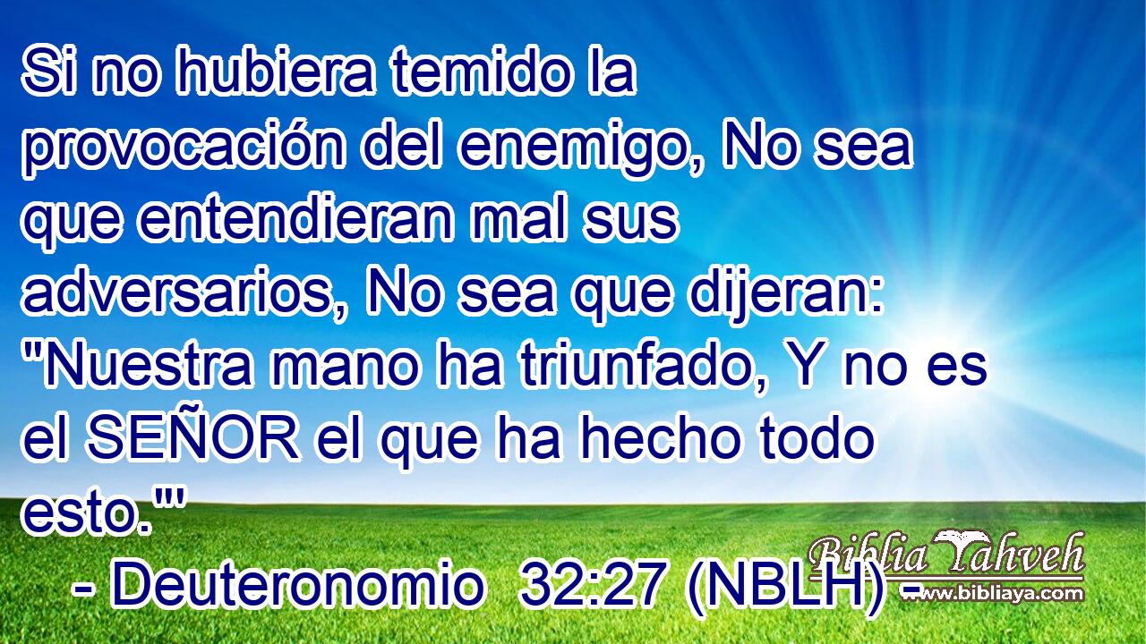  Si no hubiera temido la provocación del enemigo, No sea que entendieran mal sus adversarios, No sea que dijeran: 