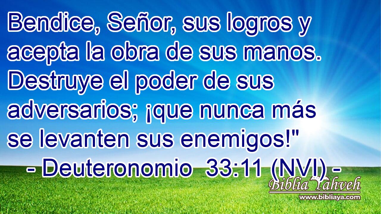  Bendice, Señor, sus logros y acepta la obra de sus manos. Destruye el poder de sus adversarios; ¡que nunca más se levanten sus enemigos!
