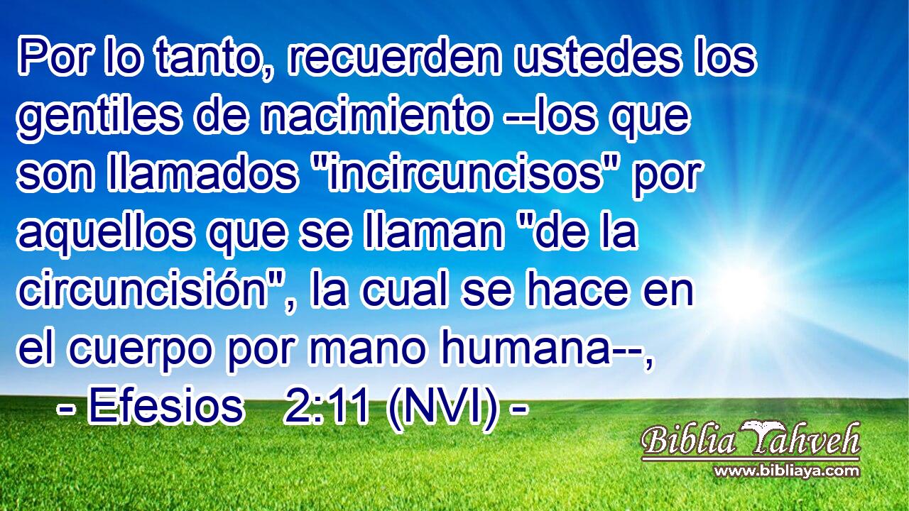  Por lo tanto, recuerden ustedes los gentiles de nacimiento --los que son llamados 