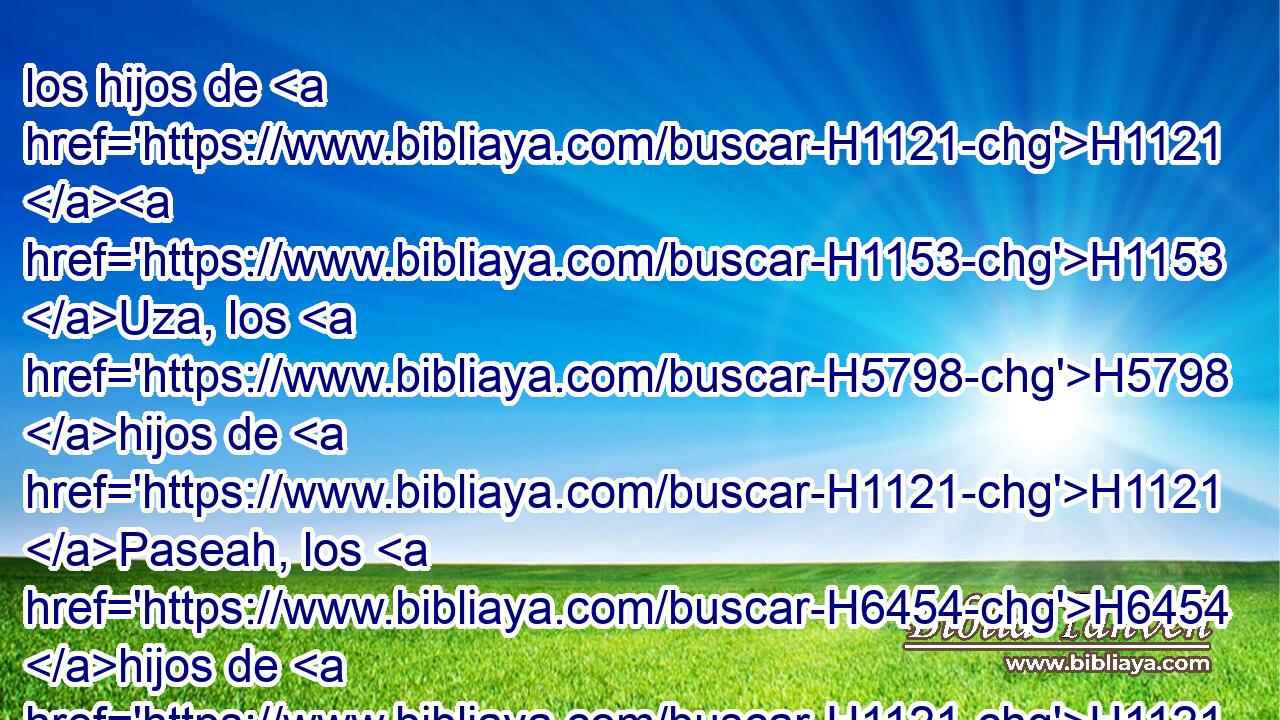 los hijos de H1121 H1153 Uza, los H5798 hijos de H1121 Paseah, los H6454 hijos de H1121 Besai, 