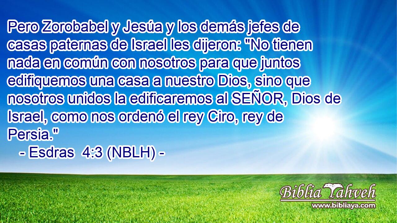  Pero Zorobabel y Jesúa y los demás jefes de casas paternas de Israel les dijeron: 