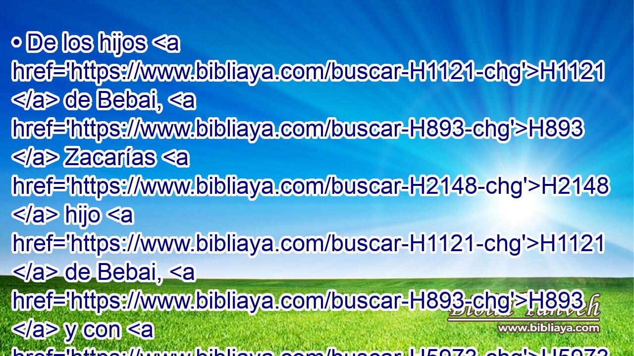 • De los hijos H1121  de Bebai, H893  Zacarías H2148  hijo H1121  de Bebai, H893  y con H5973 Pw H6242 H8083 él veintiocho • varones. H2145 H 