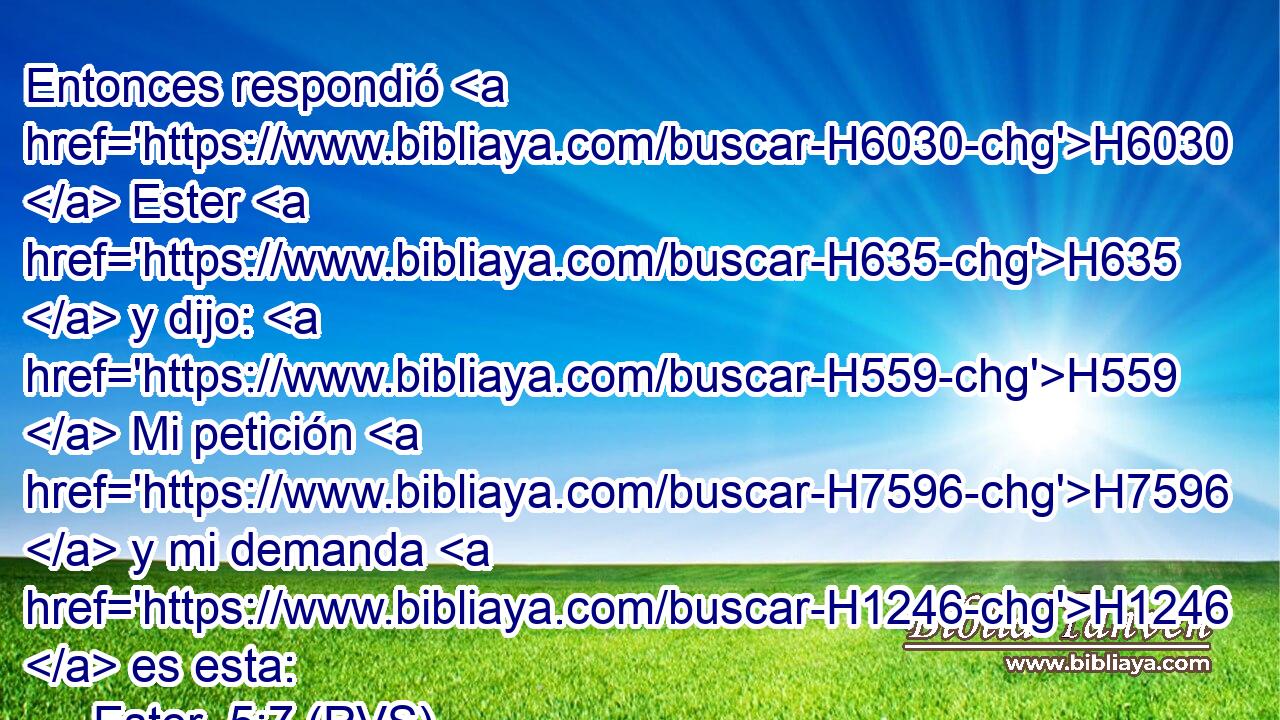 Entonces respondió H6030  Ester H635  y dijo: H559  Mi petición H7596  y mi demanda H1246  es esta: 