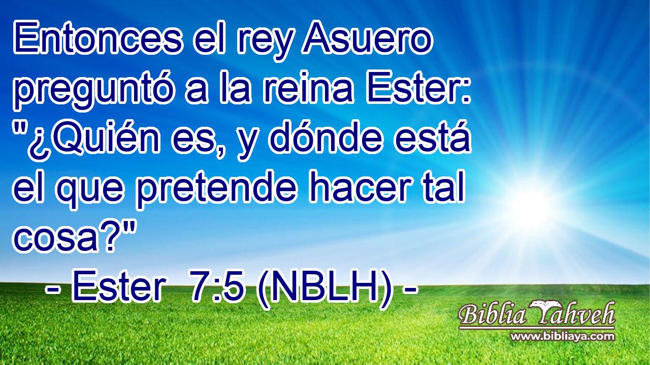  Entonces el rey Asuero preguntó a la reina Ester: 