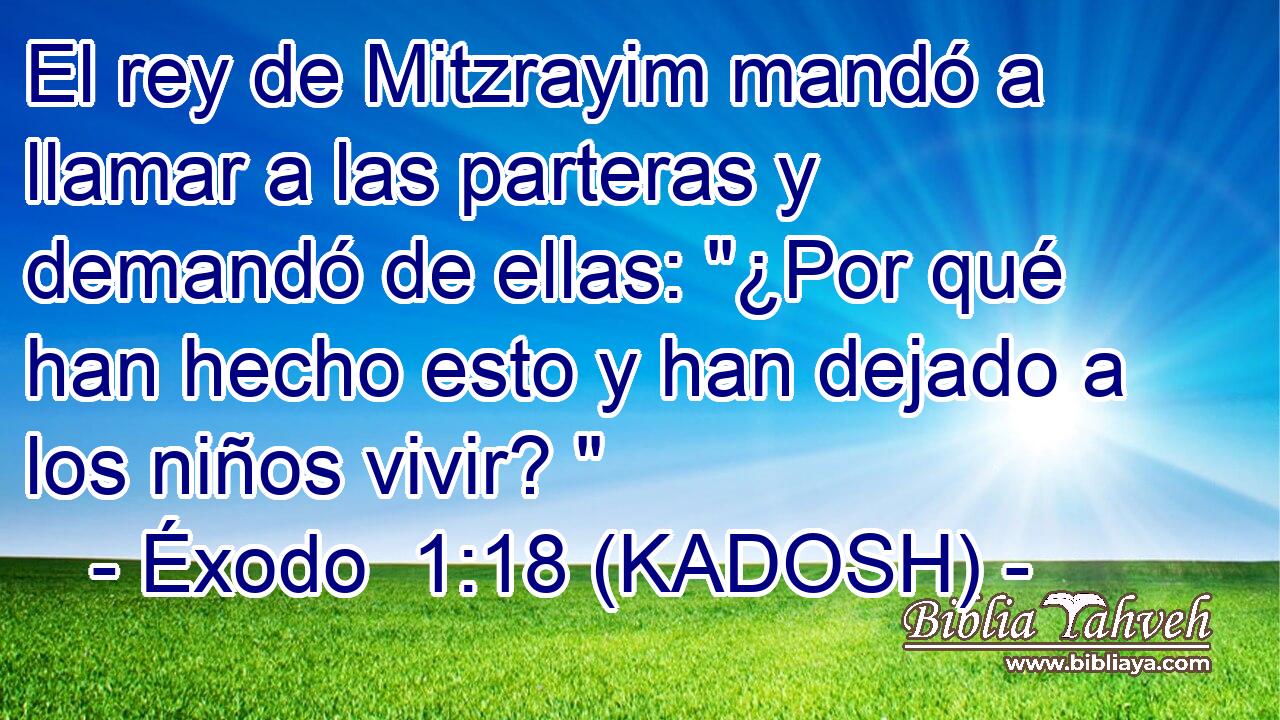  El rey de Mitzrayim mandó a llamar a las parteras y demandó de ellas: 
