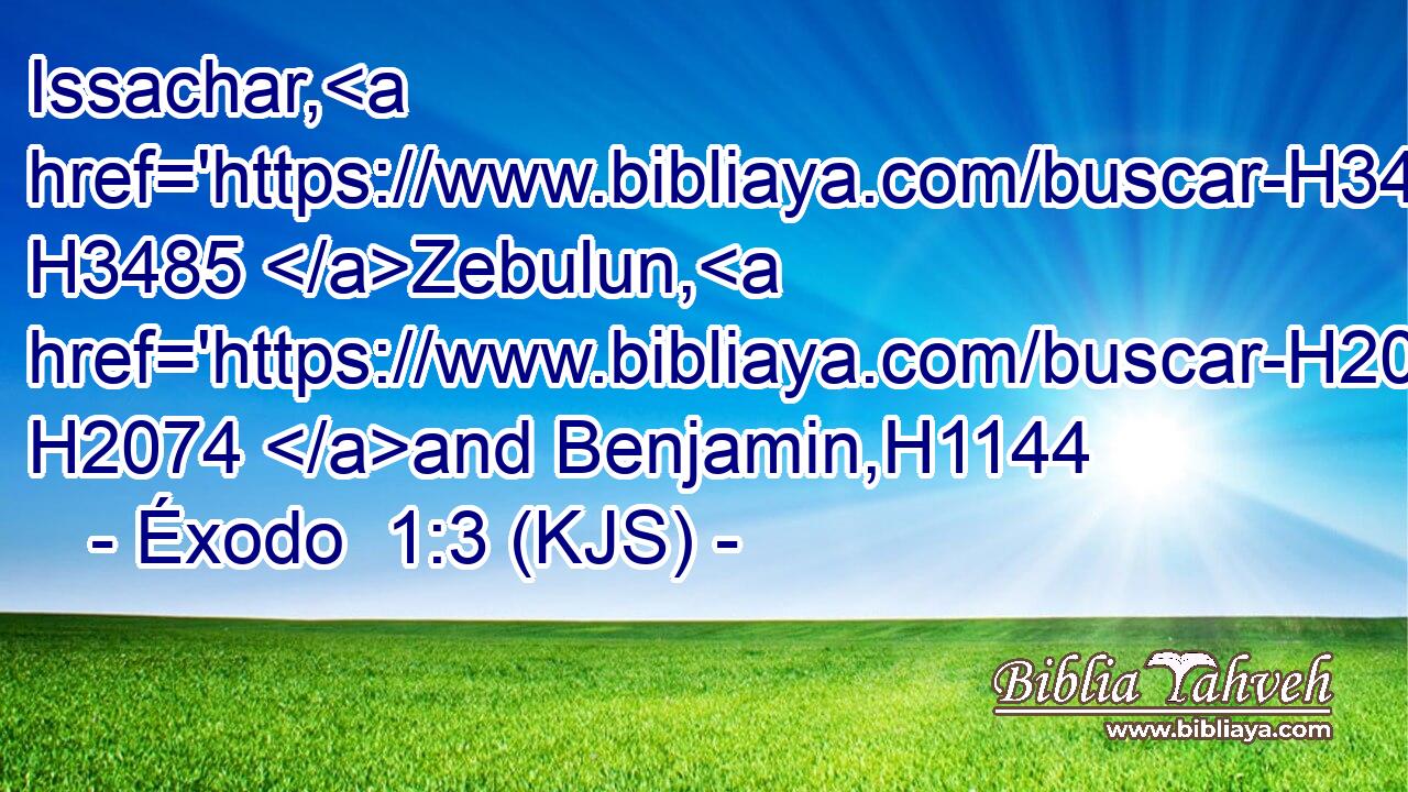 Issachar, H3485 Zebulun, H2074 and Benjamin,H1144