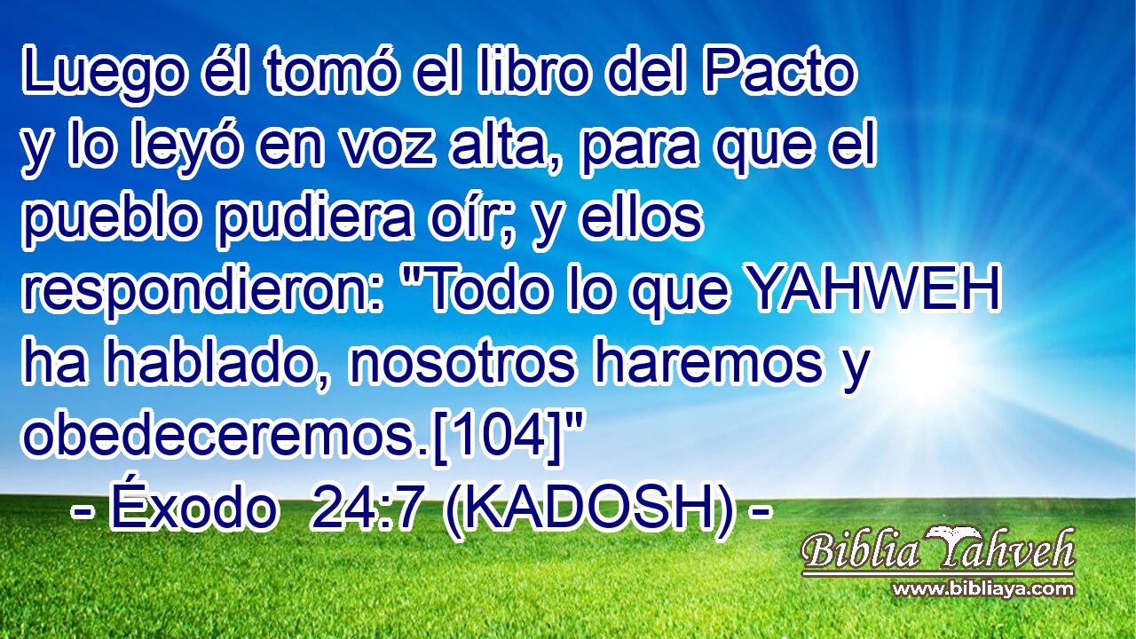  Luego él tomó el libro del Pacto y lo leyó en voz alta, para que el pueblo pudiera oír; y ellos respondieron: 