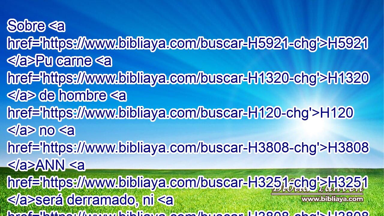 Sobre H5921 Pu carne H1320  de hombre H120  no H3808 ANN H3251 será derramado, ni H3808 ANN haréis H6213  H3644 otro semejante, • conforme a su H1931  composición; H4971  santo H6944  • H1931  es, y por santo lo H6944 tendréis vosotros. H1961 PL,  