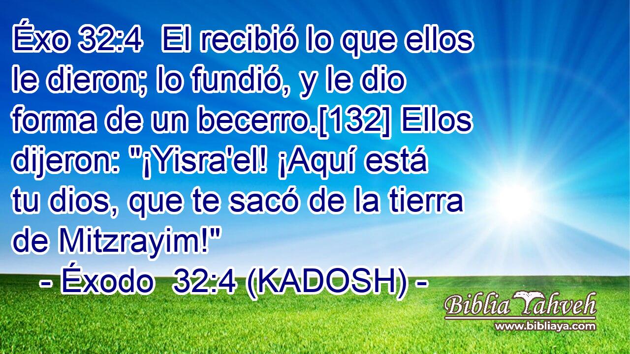  El recibió lo que ellos le dieron; lo fundió, y le dio forma de un becerro.[132] Ellos dijeron: 