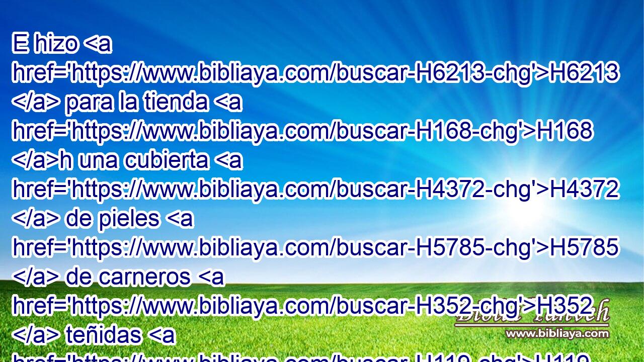E hizo H6213  para la tienda H168 h una cubierta H4372  de pieles H5785  de carneros H352  teñidas H119  de rojo, y otra cubierta H4372  de pieles H5785  de tejones H8476  H4605 • • encima. 