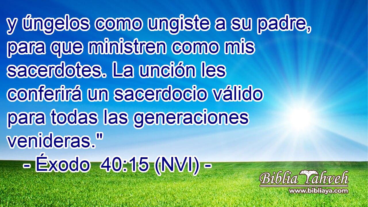  y úngelos como ungiste a su padre, para que ministren como mis sacerdotes. La unción les conferirá un sacerdocio válido para todas las generaciones venideras.