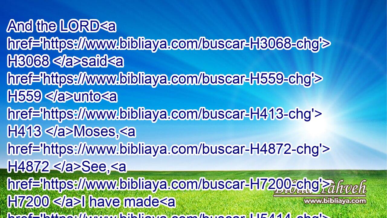 And the LORD H3068 said H559 unto H413 Moses, H4872 See, H7200 I have made H5414 thee a god H430 to Pharaoh: H6547 and Aaron H175 thy brother H251 shall be H1961 thy prophet.H5030