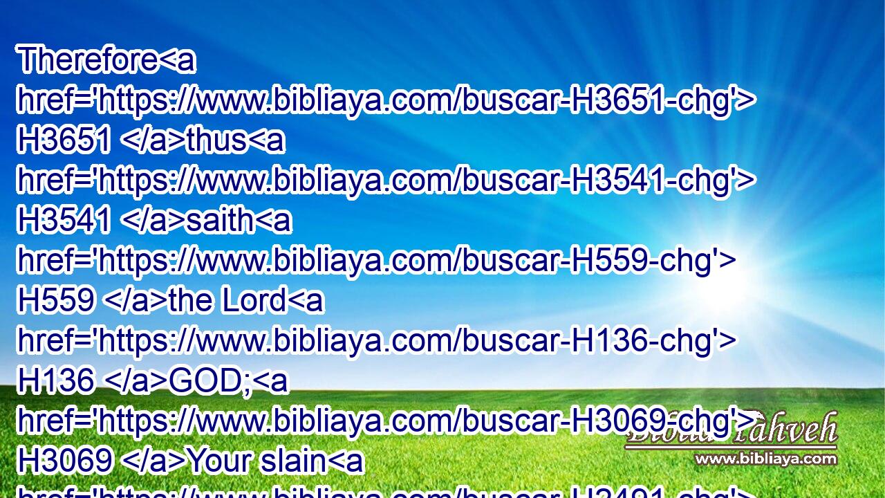 Therefore H3651 thus H3541 saith H559 the Lord H136 GOD; H3069 Your slain H2491 whom H834 ye have laid H7760 in the midst H8432 of it, they H1992 are the flesh, H1320 and this H1931 city is the caldron: H5518 but I will bring you forth H3318 (H853) out of the midst H4480  H8432 of it.