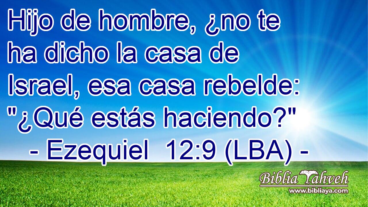 Hijo de hombre, ¿no te ha dicho la casa de Israel, esa casa rebelde: 