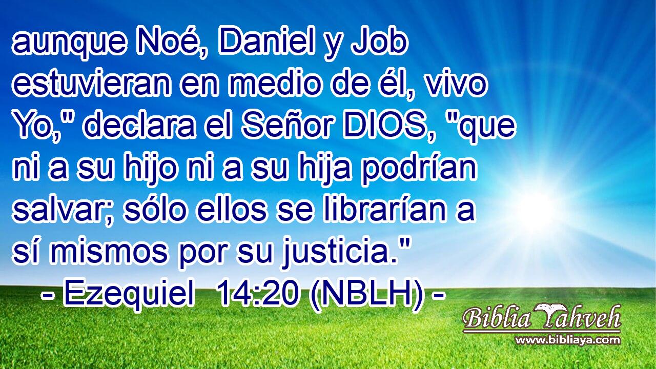  aunque Noé, Daniel y Job estuvieran en medio de él, vivo Yo,