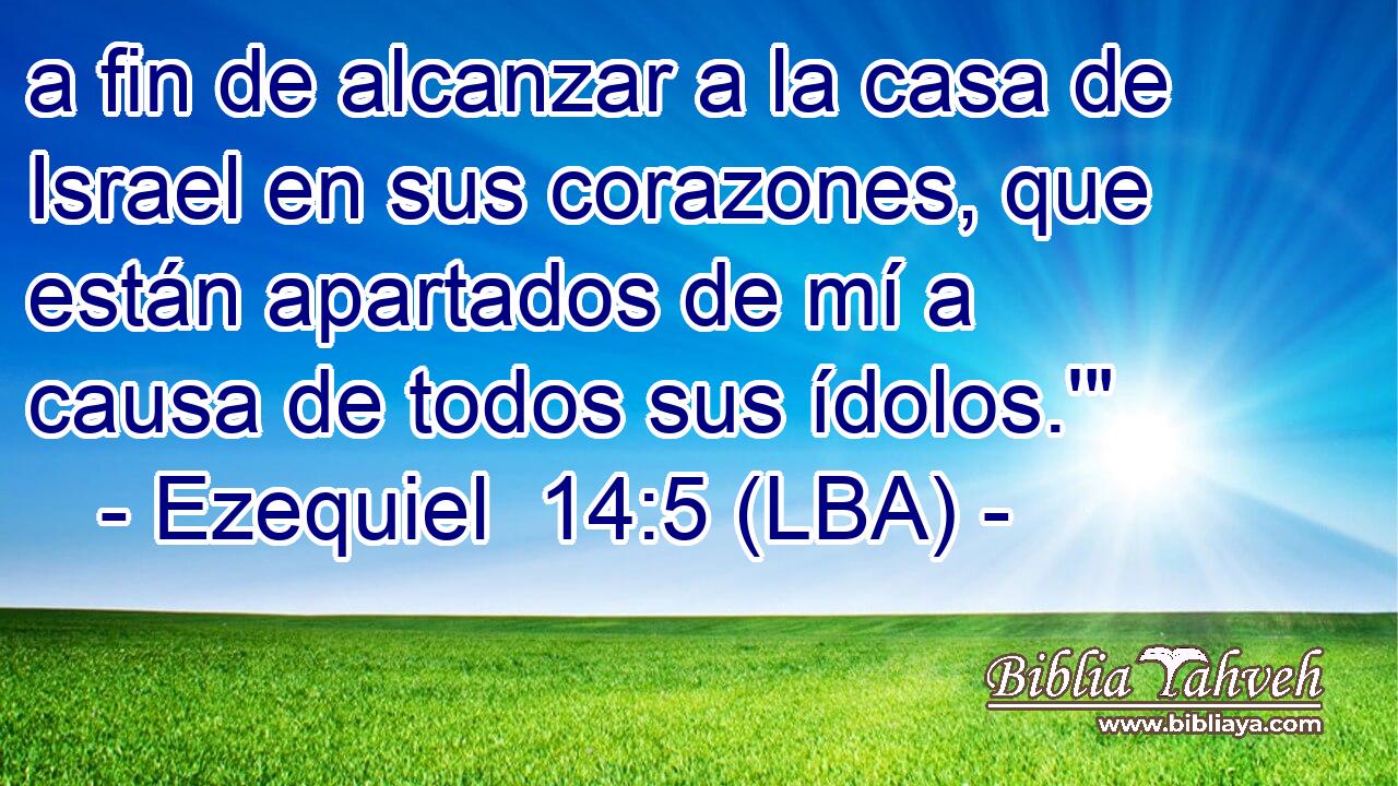 a fin de alcanzar a la casa de Israel en sus corazones, que están apartados de mí a causa de todos sus ídolos.'
