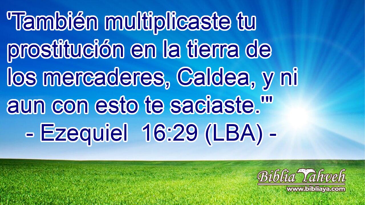 'También multiplicaste tu prostitución en la tierra de los mercaderes, Caldea, y ni aun con esto te saciaste.'