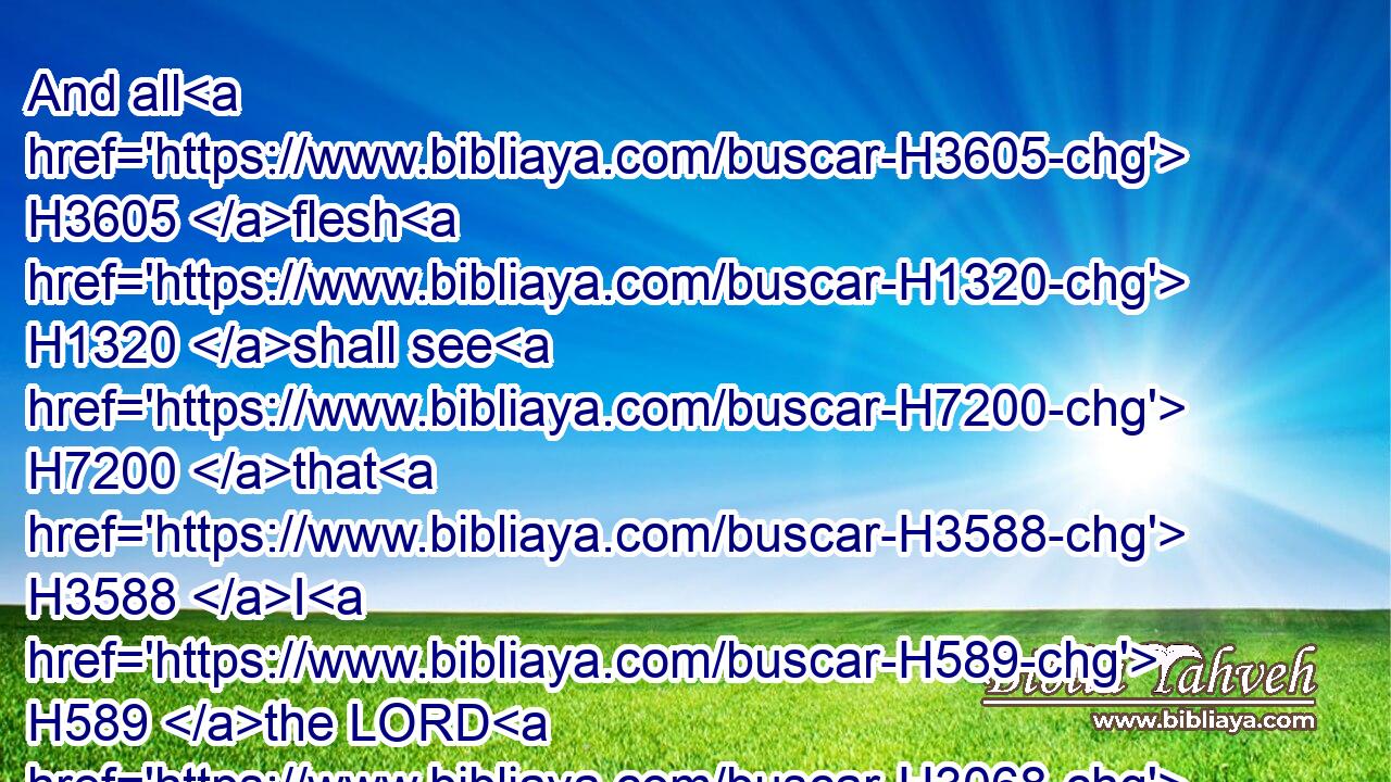 And all H3605 flesh H1320 shall see H7200 that H3588 I H589 the LORD H3068 have kindled H1197 it: it shall not H3808 be quenched.H3518